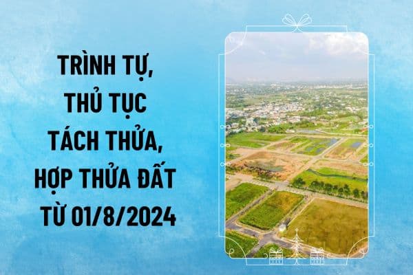 Trình tự, thủ tục tách thửa, hợp thửa đất từ 01/8/2024 thực hiện thế